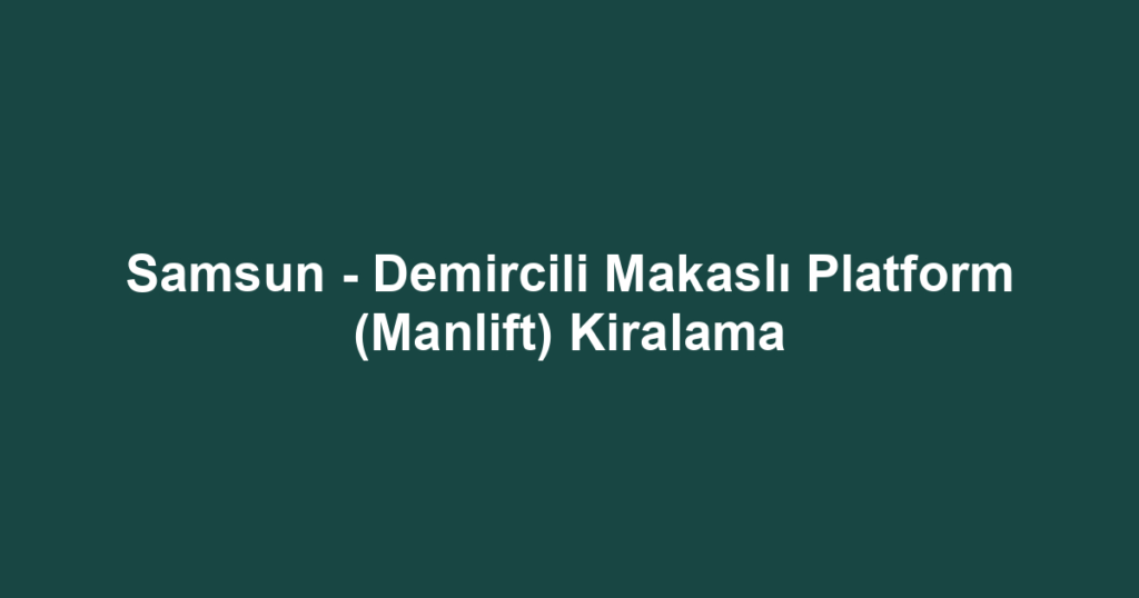 Samsun - Demircili Makaslı Platform (Manlift) Kiralama