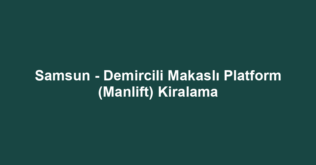Samsun - Demircili Makaslı Platform (Manlift) Kiralama