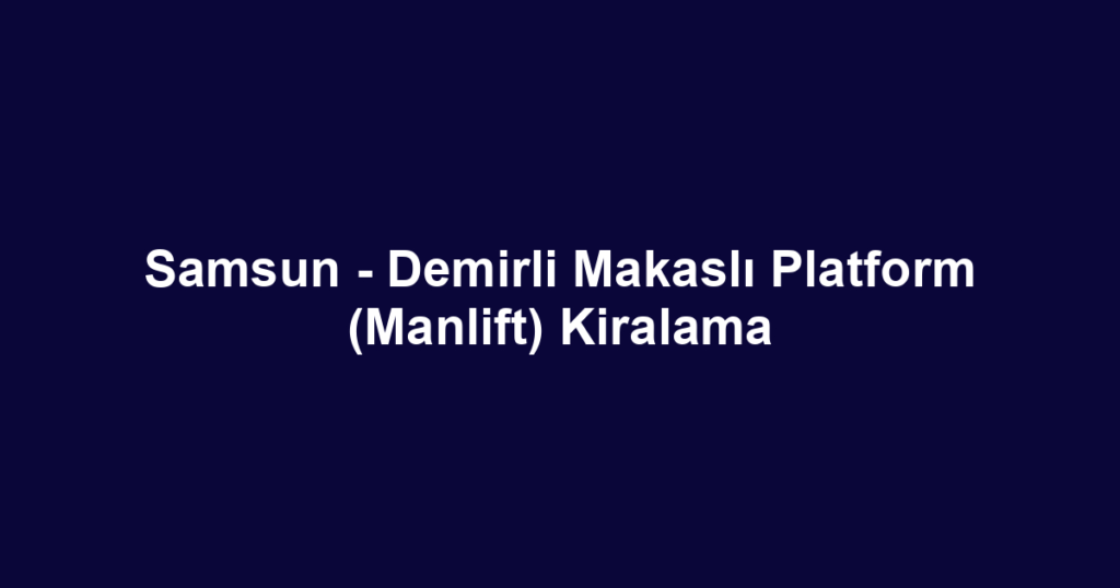 Samsun - Demirli Makaslı Platform (Manlift) Kiralama