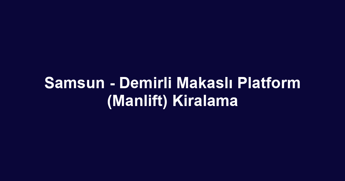 Samsun - Demirli Makaslı Platform (Manlift) Kiralama