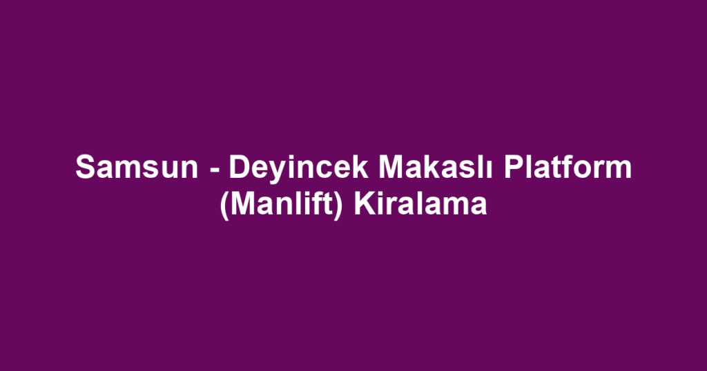 Samsun - Deyincek Makaslı Platform (Manlift) Kiralama