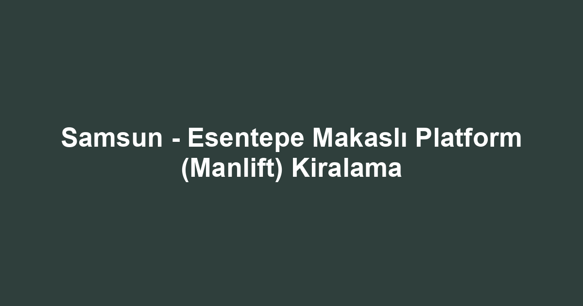Samsun - Esentepe Makaslı Platform (Manlift) Kiralama