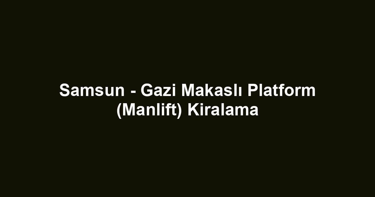 Samsun - Gazi Makaslı Platform (Manlift) Kiralama