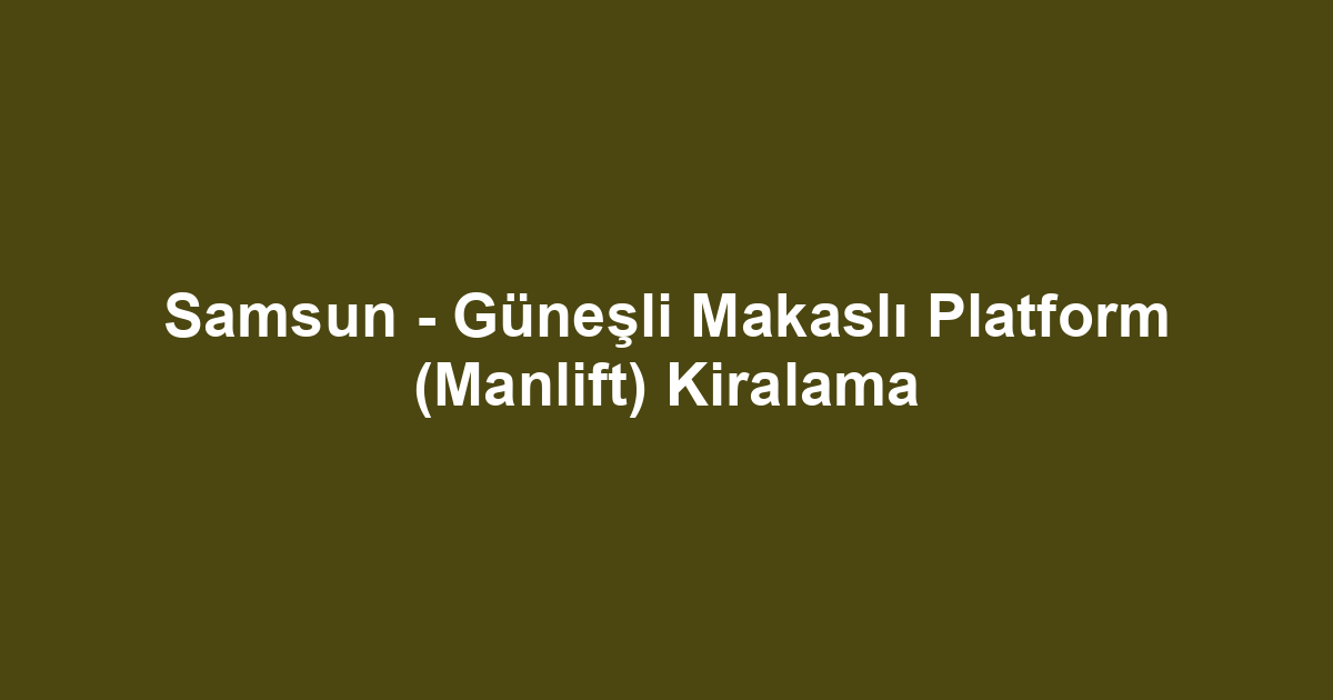 Samsun - Güneşli Makaslı Platform (Manlift) Kiralama