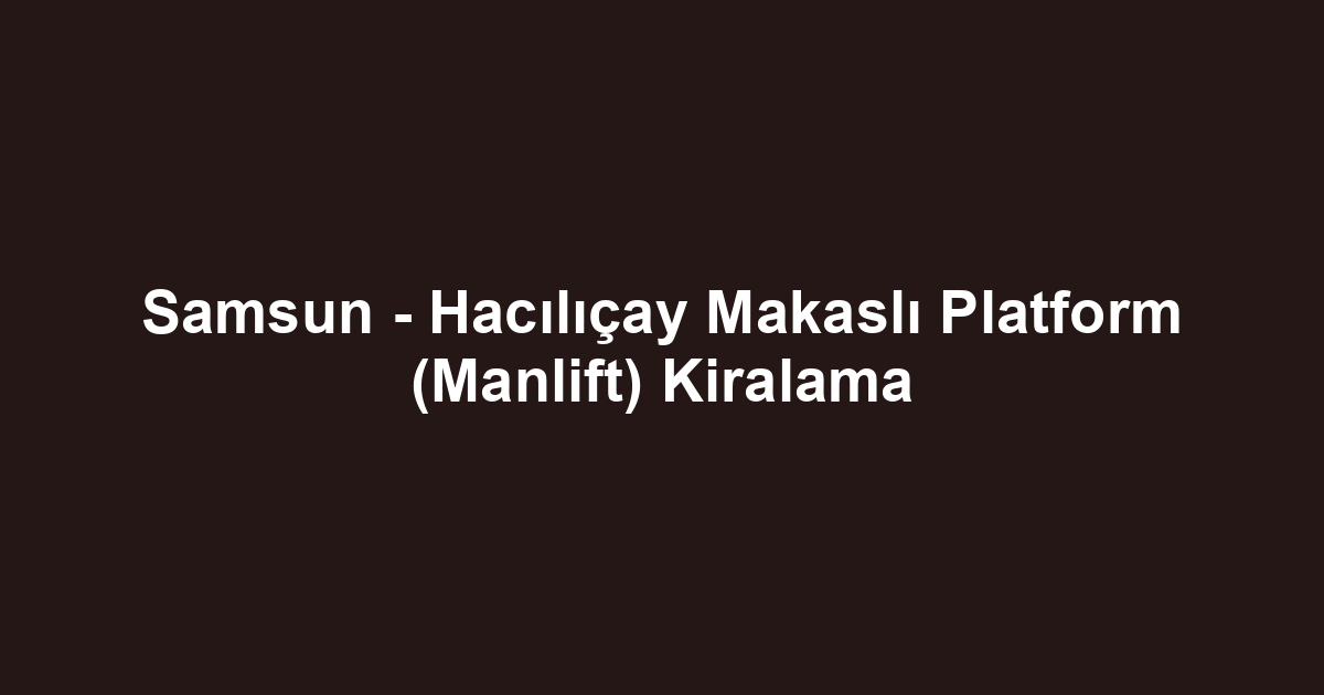 Samsun - Hacılıçay Makaslı Platform (Manlift) Kiralama