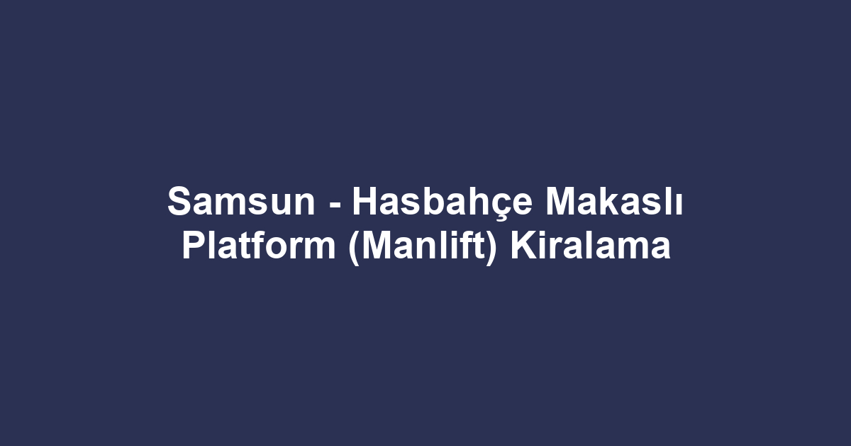 Samsun - Hasbahçe Makaslı Platform (Manlift) Kiralama