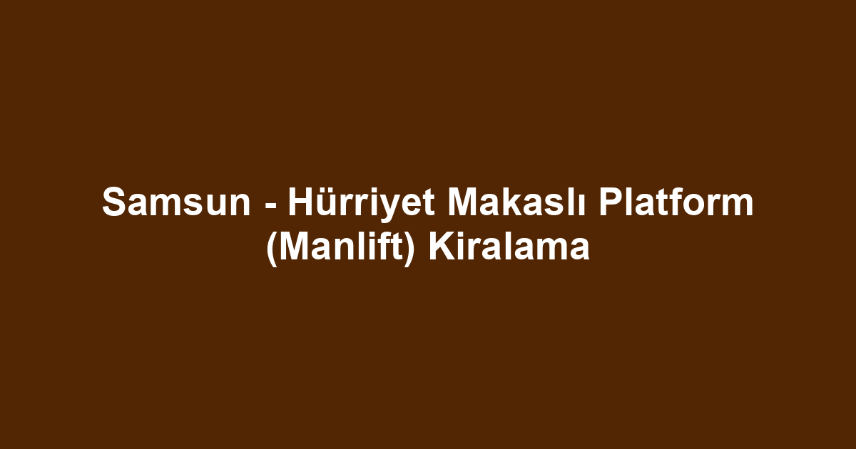 Samsun - Hürriyet Makaslı Platform (Manlift) Kiralama