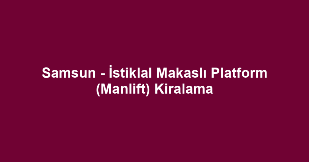 Samsun - İstiklal Makaslı Platform (Manlift) Kiralama