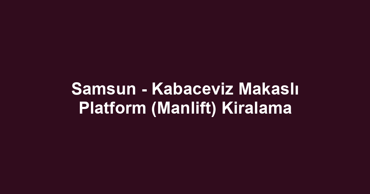 Samsun - Kabaceviz Makaslı Platform (Manlift) Kiralama