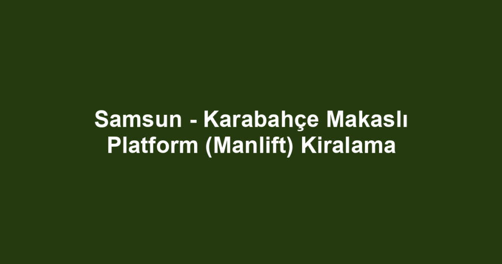 Samsun - Karabahçe Makaslı Platform (Manlift) Kiralama