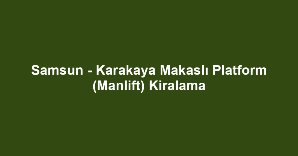 Samsun - Karakaya Makaslı Platform (Manlift) Kiralama