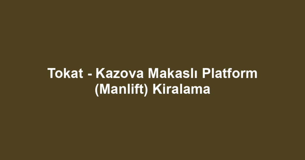 Tokat - Kazova Makaslı Platform (Manlift) Kiralama