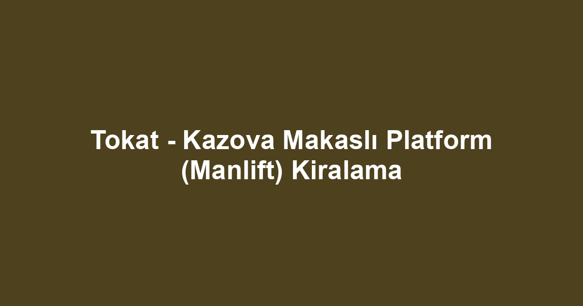 Tokat - Kazova Makaslı Platform (Manlift) Kiralama
