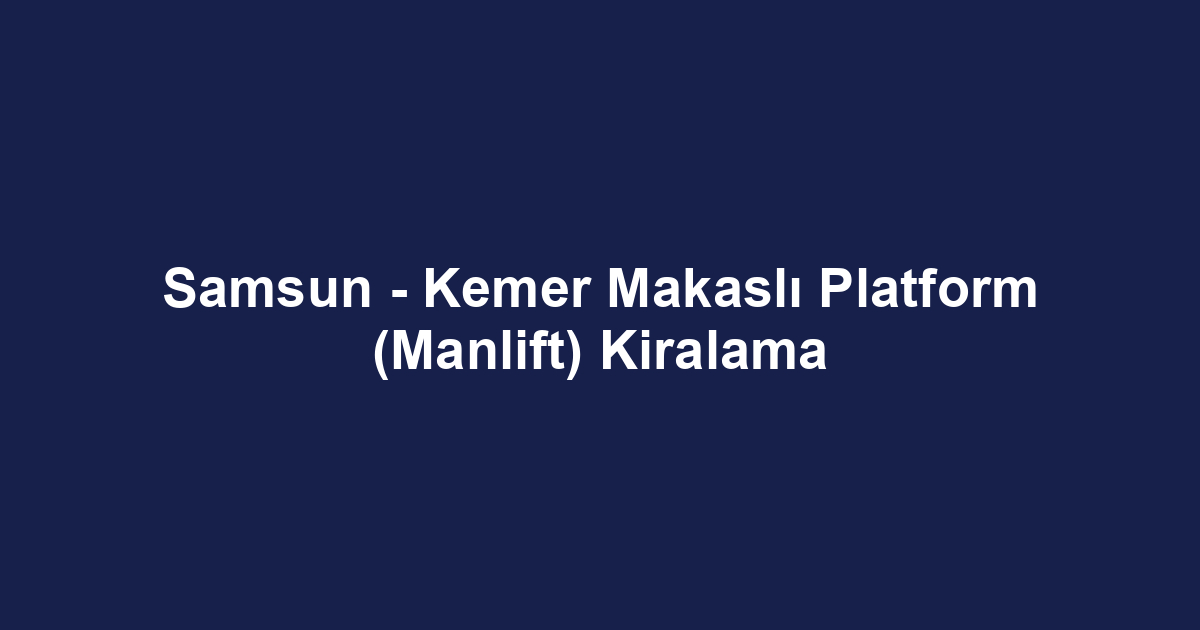 Samsun - Kemer Makaslı Platform (Manlift) Kiralama