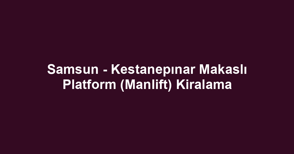 Samsun - Kestanepınar Makaslı Platform (Manlift) Kiralama