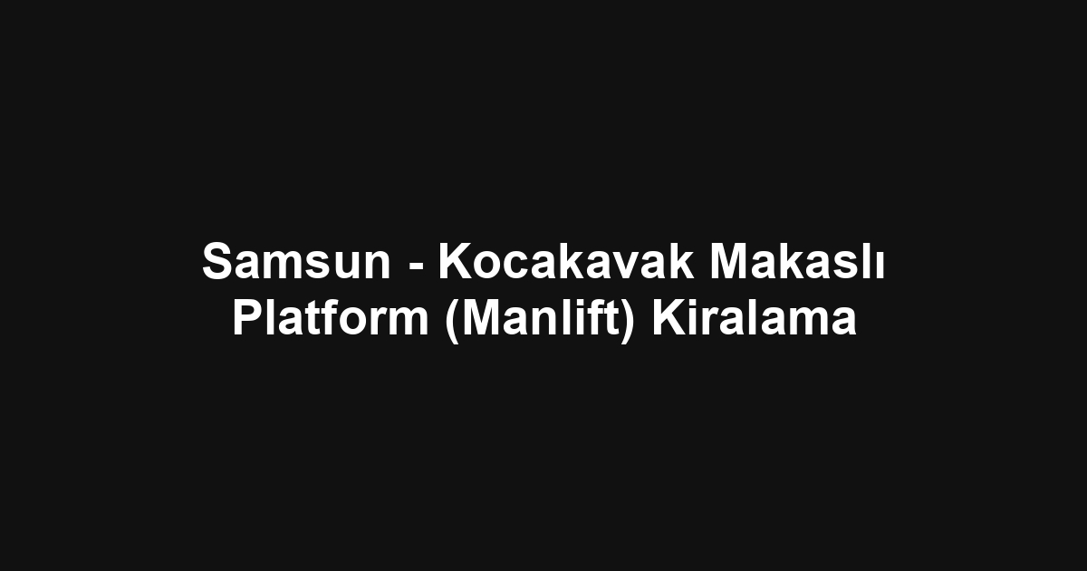 Samsun - Kocakavak Makaslı Platform (Manlift) Kiralama