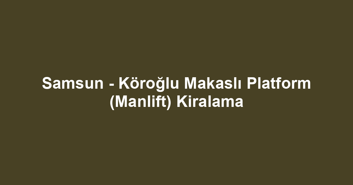 Samsun - Köroğlu Makaslı Platform (Manlift) Kiralama