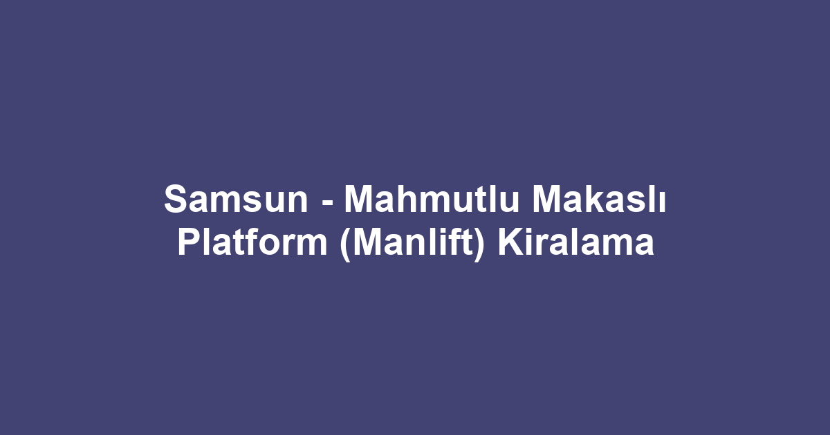 Samsun - Mahmutlu Makaslı Platform (Manlift) Kiralama