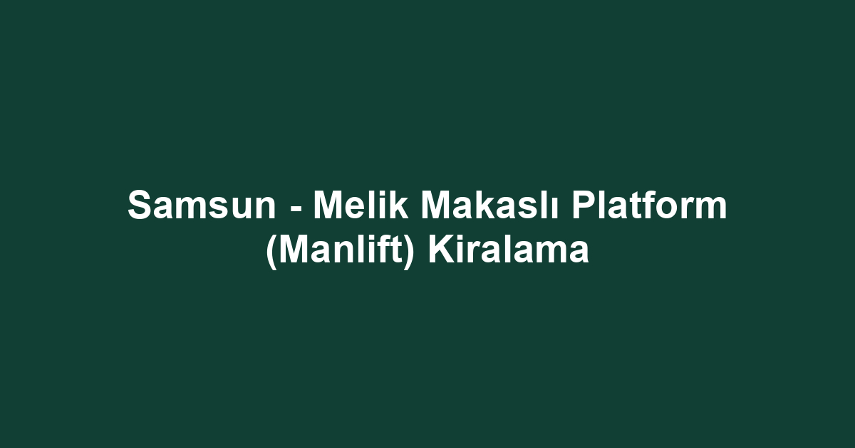 Samsun - Melik Makaslı Platform (Manlift) Kiralama