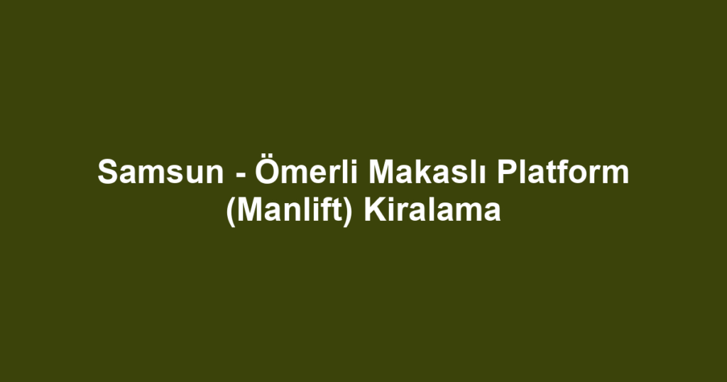 Samsun - Ömerli Makaslı Platform (Manlift) Kiralama