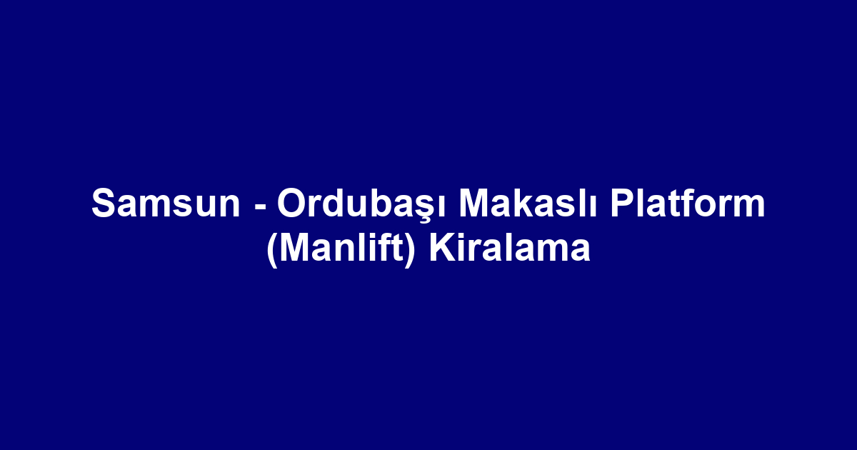 Samsun - Ordubaşı Makaslı Platform (Manlift) Kiralama