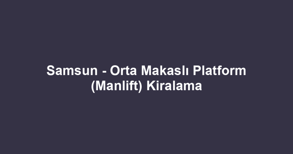 Samsun - Orta Makaslı Platform (Manlift) Kiralama
