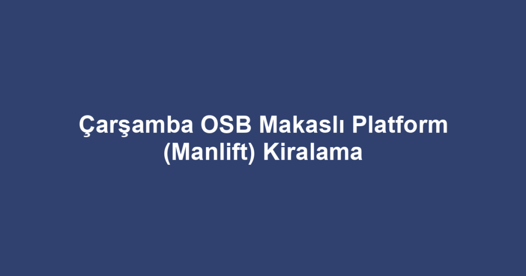 Çarşamba OSB Makaslı Platform (Manlift) Kiralama