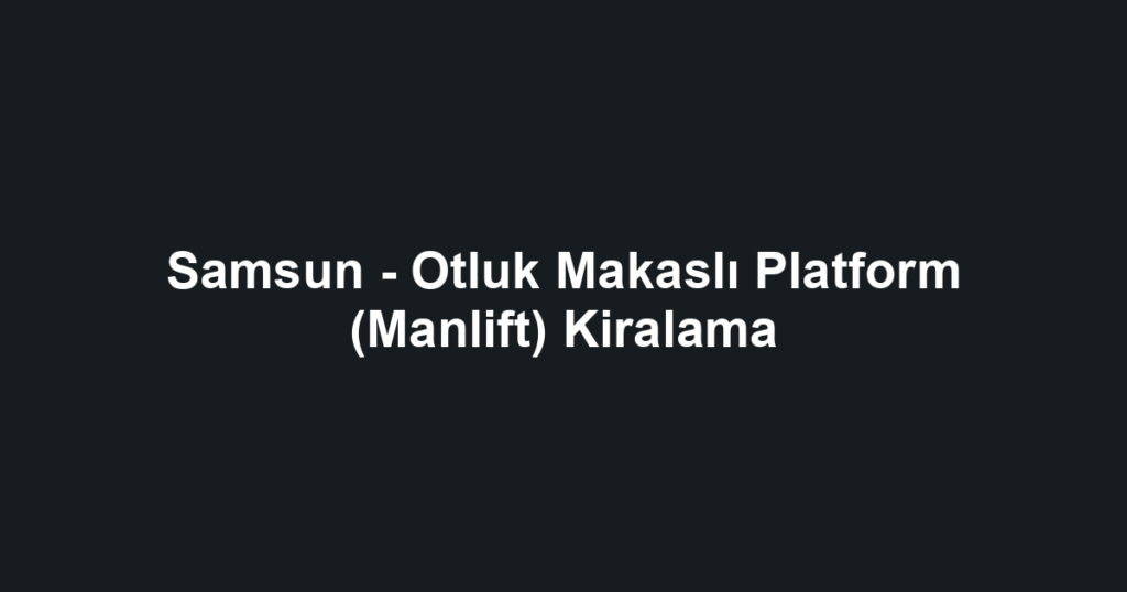 Samsun - Otluk Makaslı Platform (Manlift) Kiralama