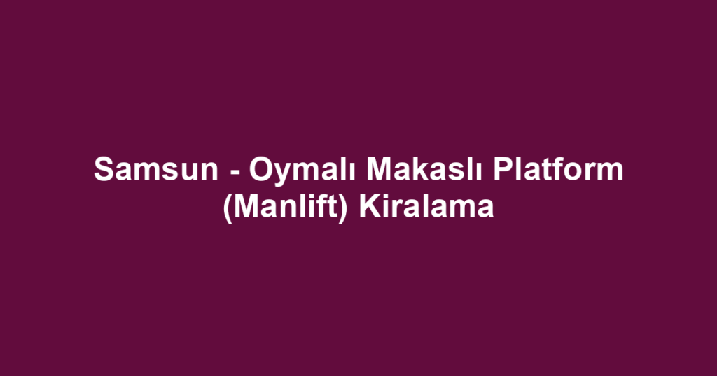 Samsun - Oymalı Makaslı Platform (Manlift) Kiralama