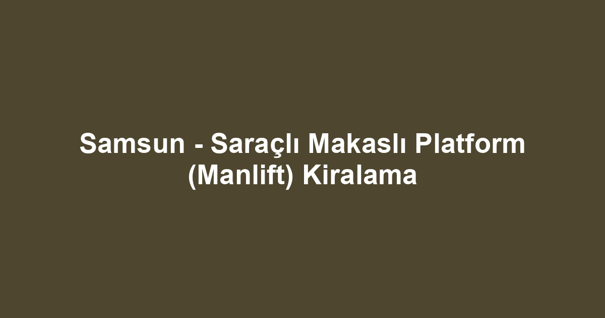 Samsun - Saraçlı Makaslı Platform (Manlift) Kiralama