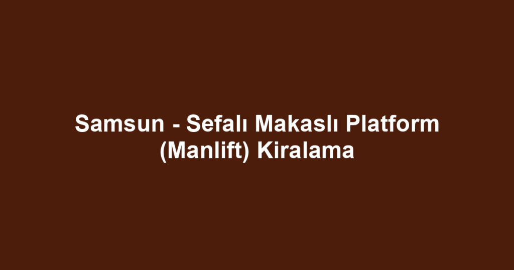 Samsun - Sefalı Makaslı Platform (Manlift) Kiralama