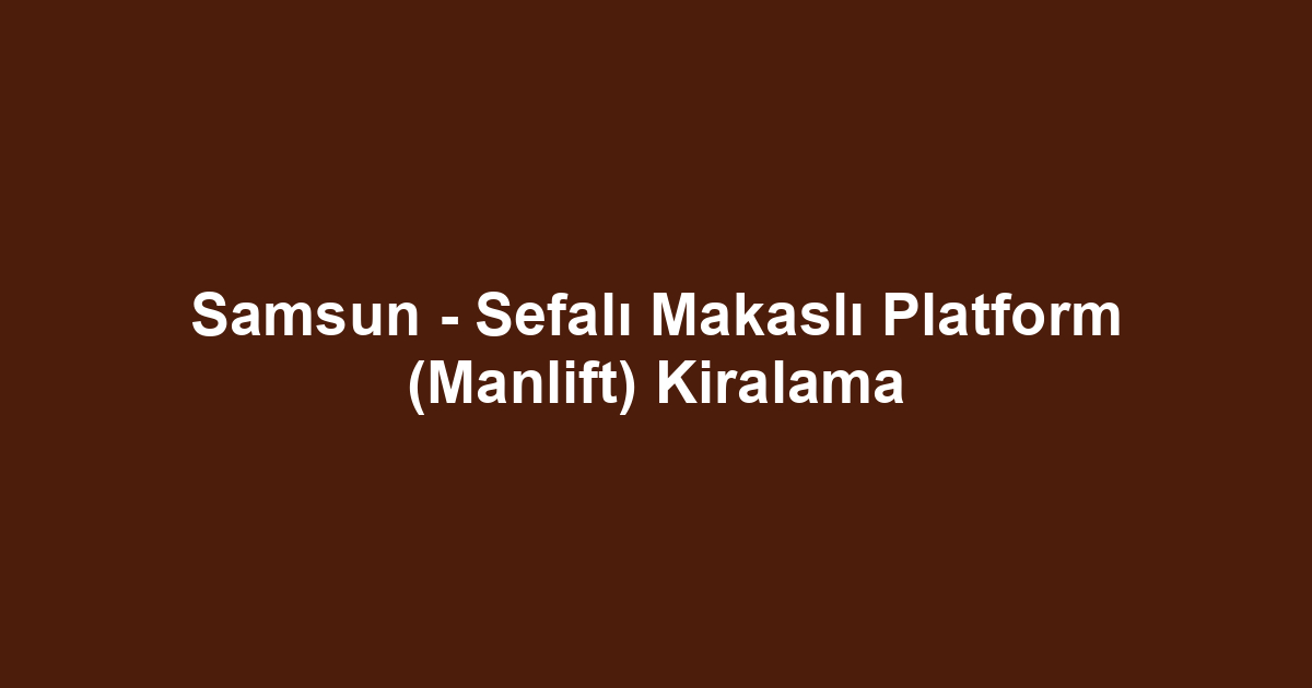 Samsun - Sefalı Makaslı Platform (Manlift) Kiralama