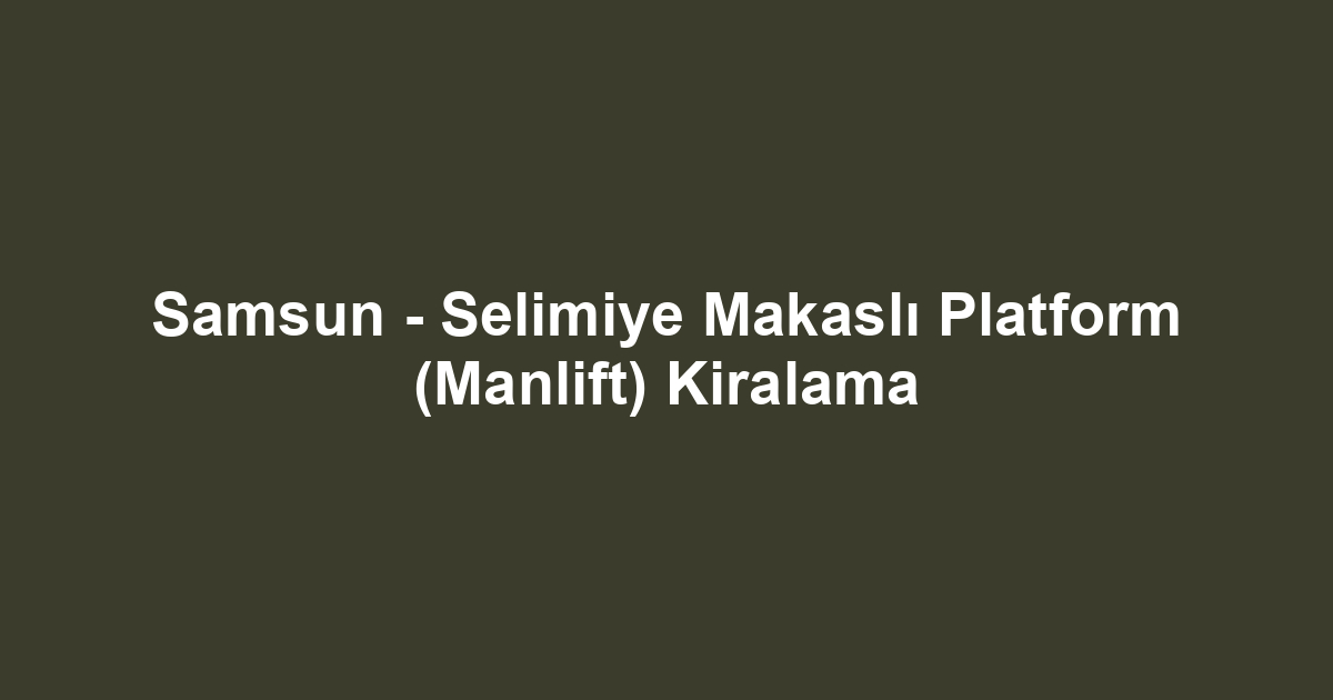 Samsun - Selimiye Makaslı Platform (Manlift) Kiralama