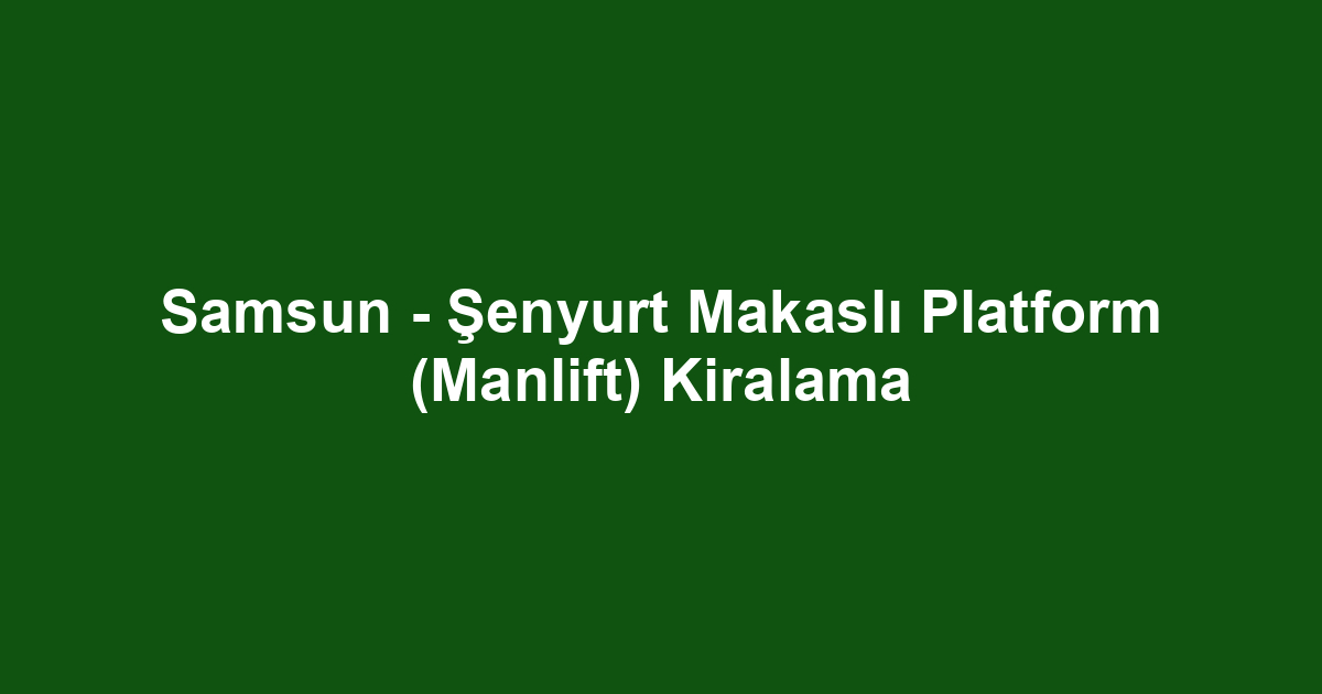 Samsun - Şenyurt Makaslı Platform (Manlift) Kiralama