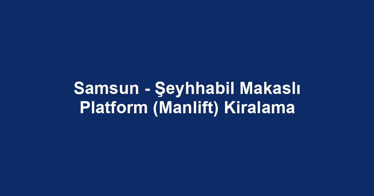 Samsun - Şeyhhabil Makaslı Platform (Manlift) Kiralama