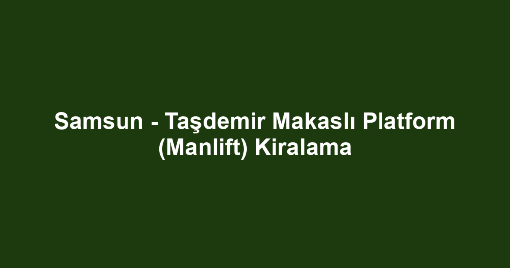 Samsun - Taşdemir Makaslı Platform (Manlift) Kiralama
