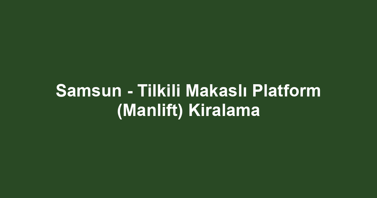 Samsun - Tilkili Makaslı Platform (Manlift) Kiralama