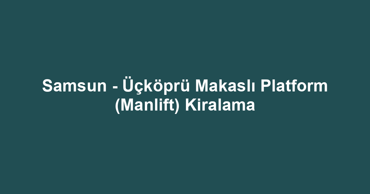 Samsun - Üçköprü Makaslı Platform (Manlift) Kiralama