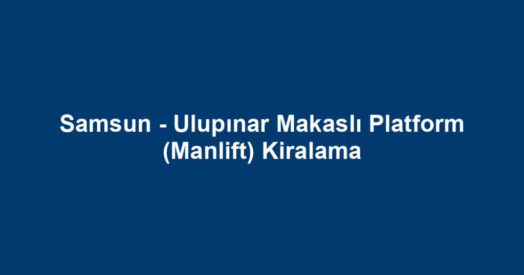 Samsun - Ulupınar Makaslı Platform (Manlift) Kiralama