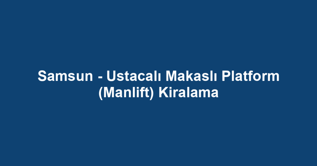 Samsun - Ustacalı Makaslı Platform (Manlift) Kiralama