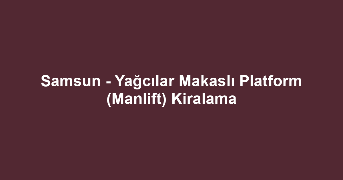 Samsun - Yağcılar Makaslı Platform (Manlift) Kiralama