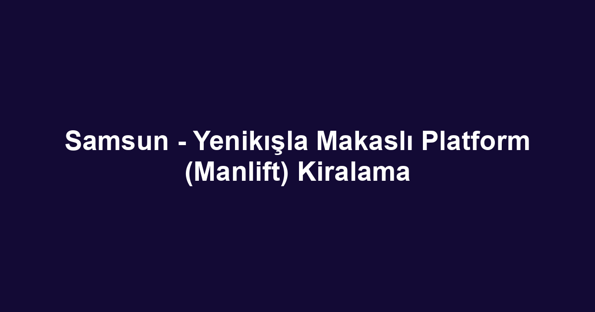 Samsun - Yenikışla Makaslı Platform (Manlift) Kiralama