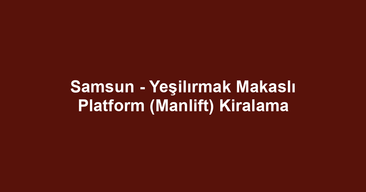 Samsun - Yeşilırmak Makaslı Platform (Manlift) Kiralama