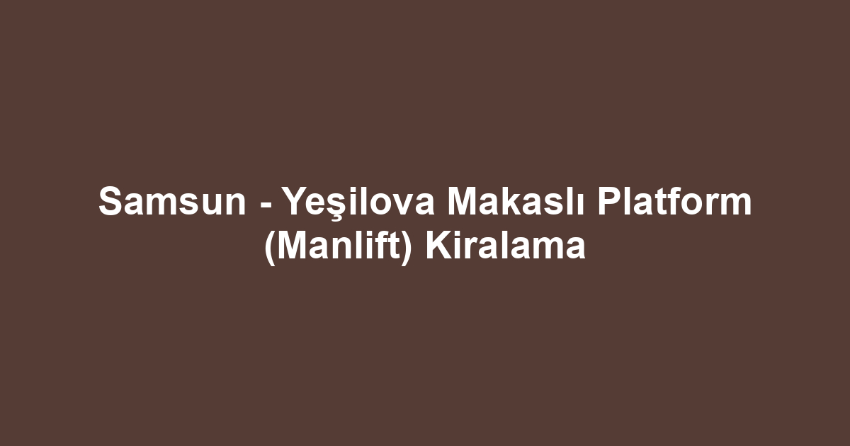 Samsun - Yeşilova Makaslı Platform (Manlift) Kiralama