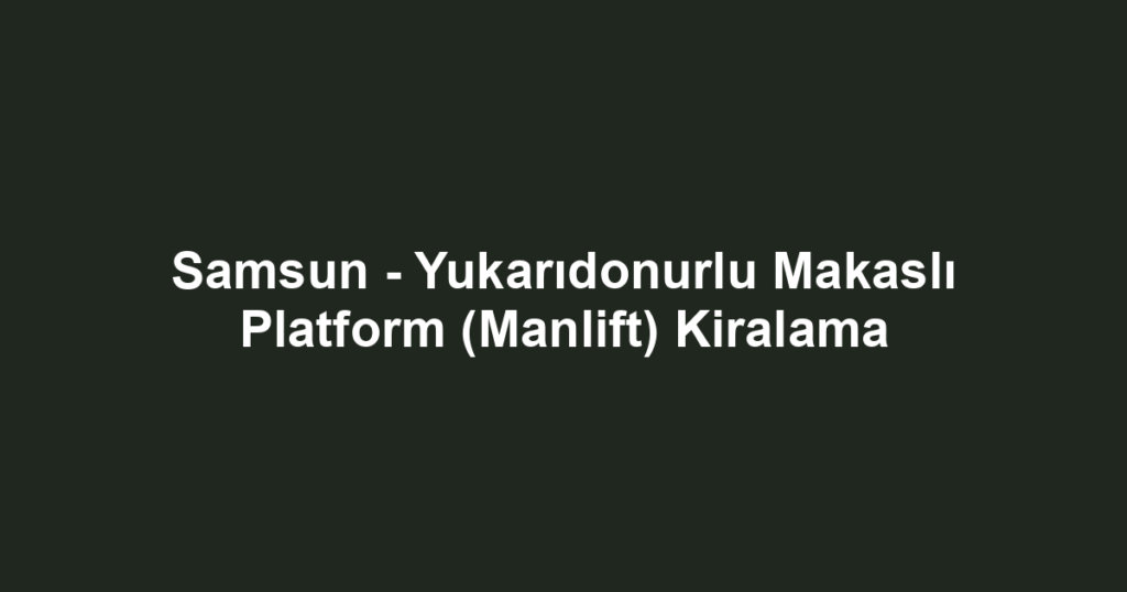 Samsun - Yukarıdonurlu Makaslı Platform (Manlift) Kiralama