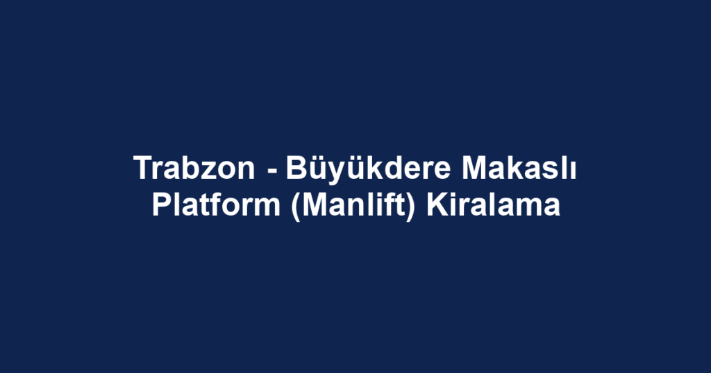 Trabzon - Büyükdere Makaslı Platform (Manlift) Kiralama