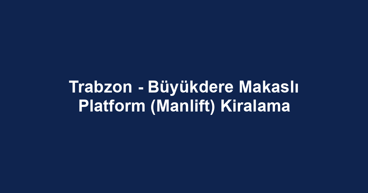 Trabzon - Büyükdere Makaslı Platform (Manlift) Kiralama