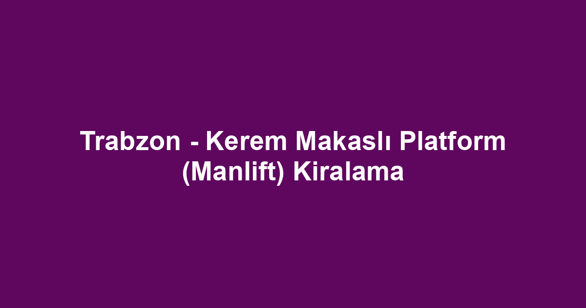 Trabzon - Kerem Makaslı Platform (Manlift) Kiralama
