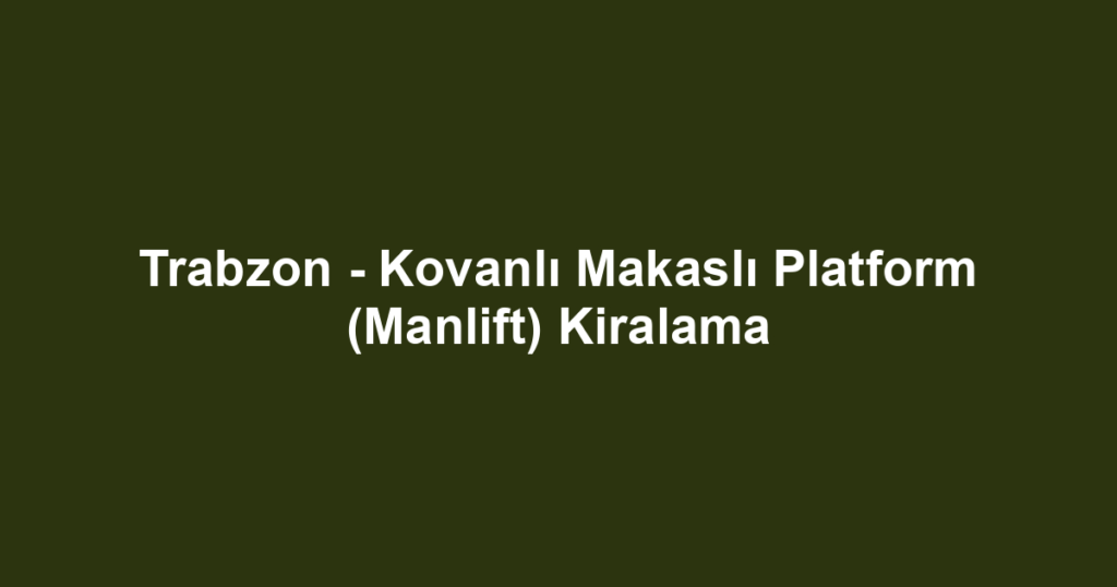 Trabzon - Kovanlı Makaslı Platform (Manlift) Kiralama