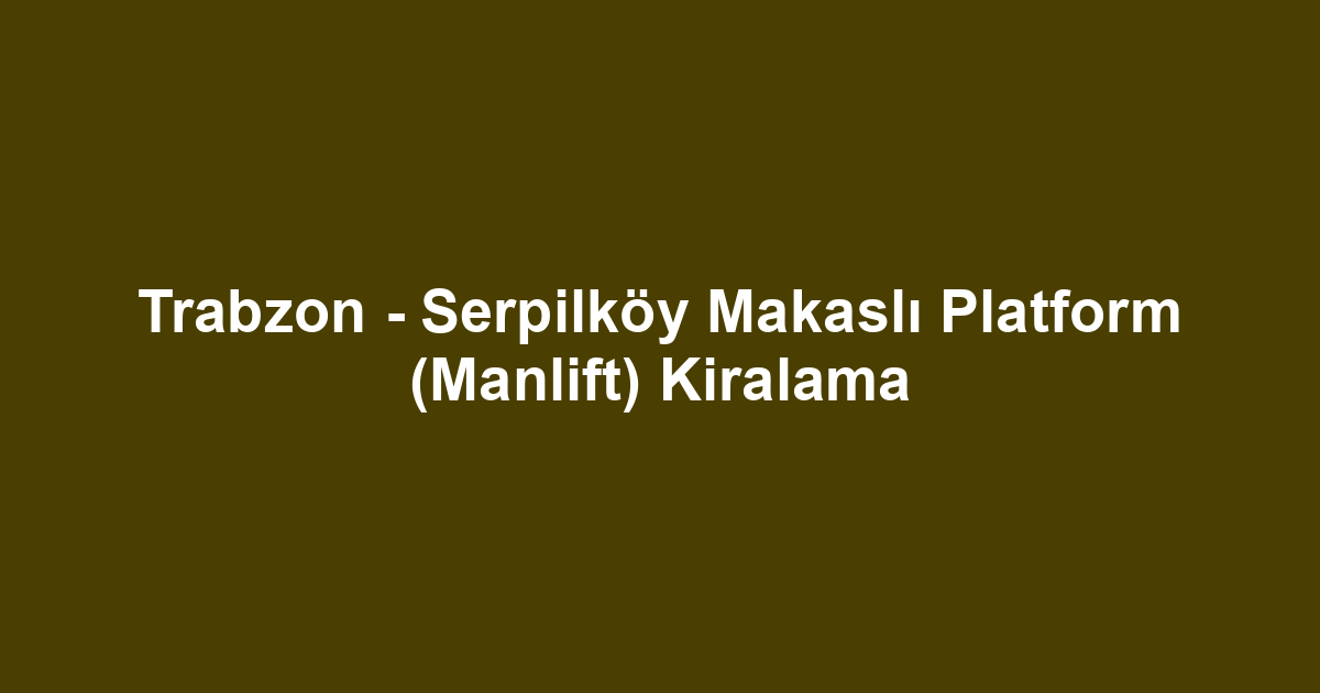 Trabzon - Serpilköy Makaslı Platform (Manlift) Kiralama
